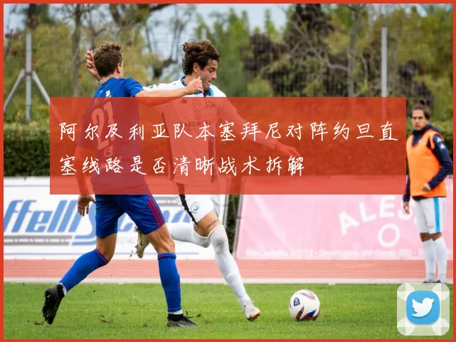 阿尔及利亚队本塞拜尼对阵约旦直塞线路是否清晰战术拆解